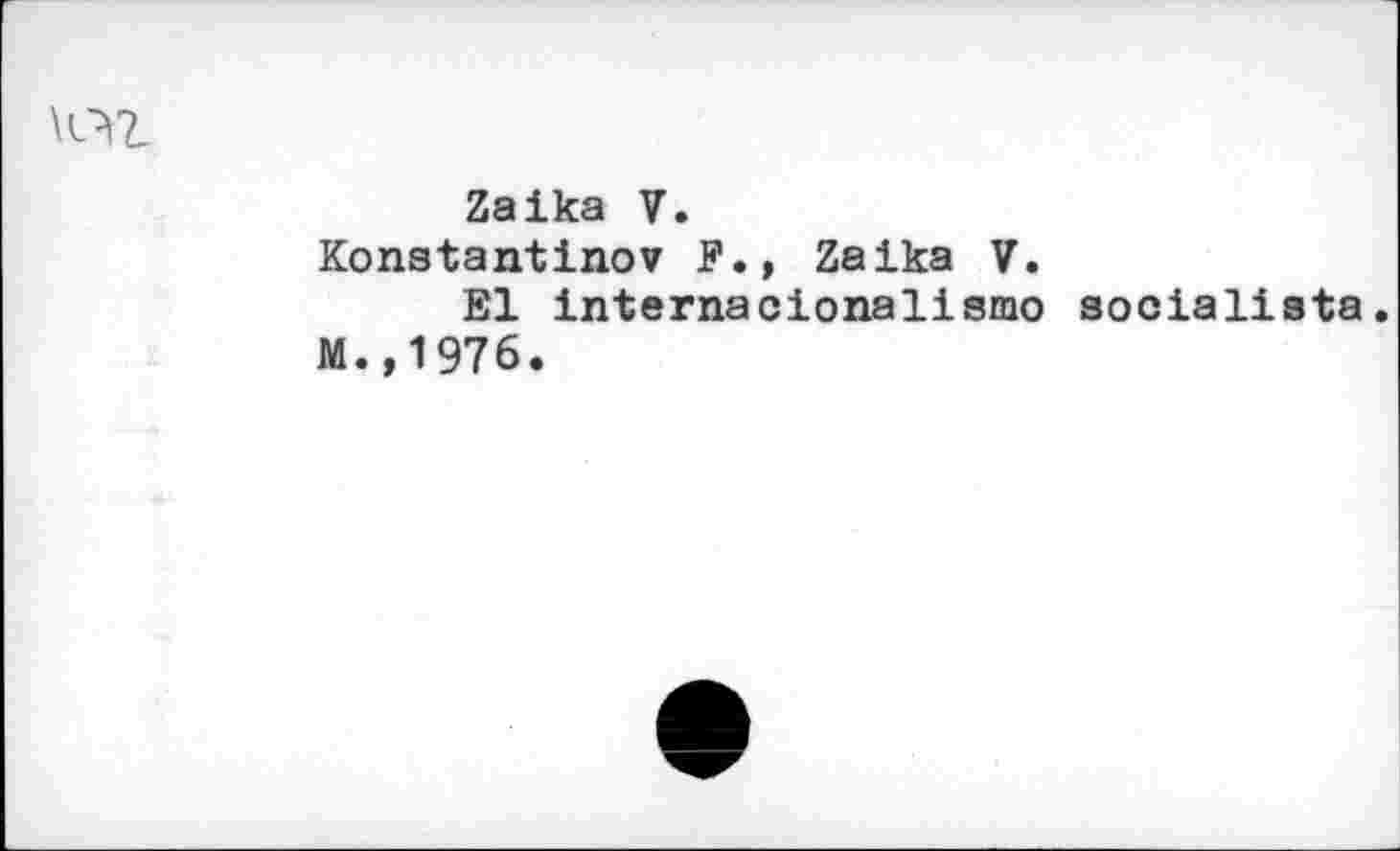 ﻿Zaika V.
Konstantinov F., Zaika V.
El internacionalismo socialiata M.,1976.